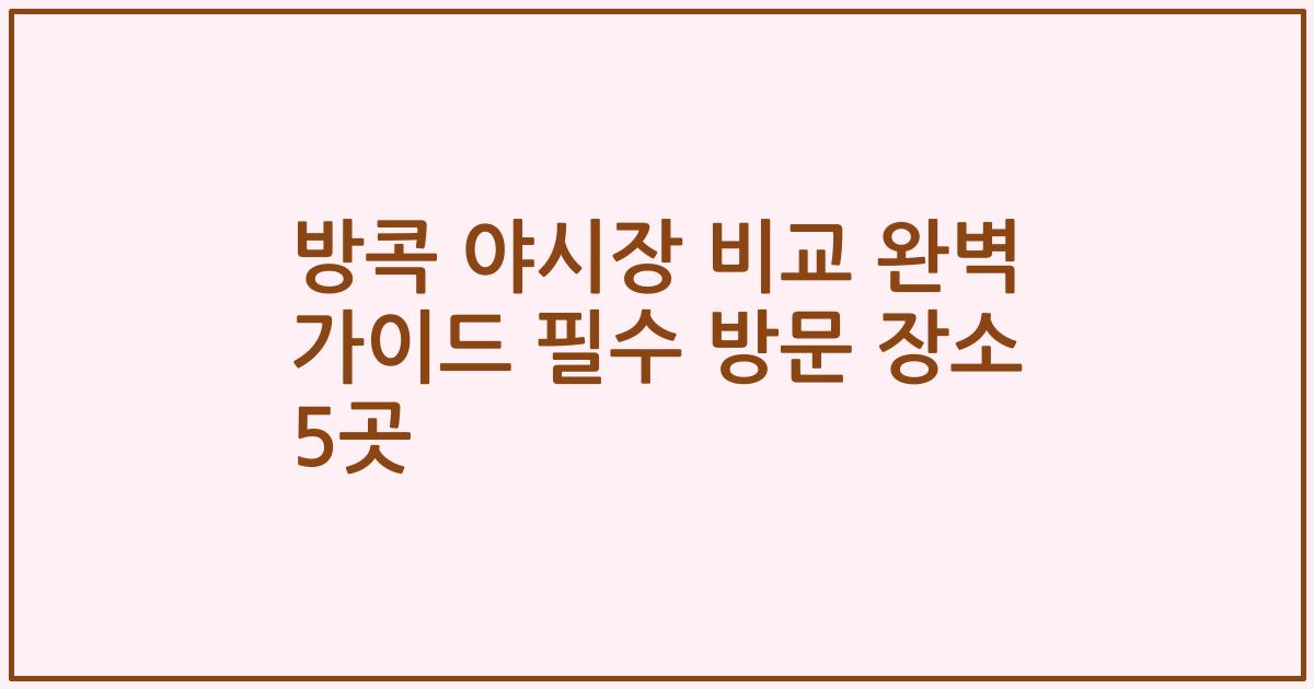 방콕 야시장 비교 완벽 가이드 필수 방문 장소 5곳
