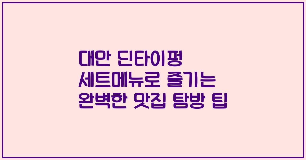 대만 딘타이펑 세트메뉴로 즐기는 완벽한 맛집 탐방 팁