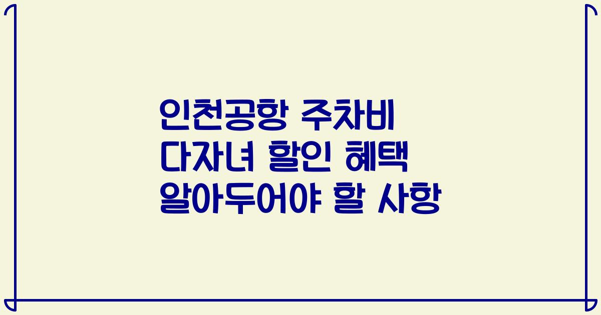 인천공항 주차비 다자녀 할인 혜택 알아두어야 할 사항