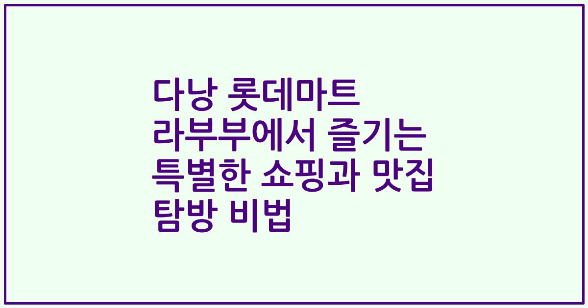 다낭 롯데마트 라부부에서 즐기는 특별한 쇼핑과 맛집 탐방 비법