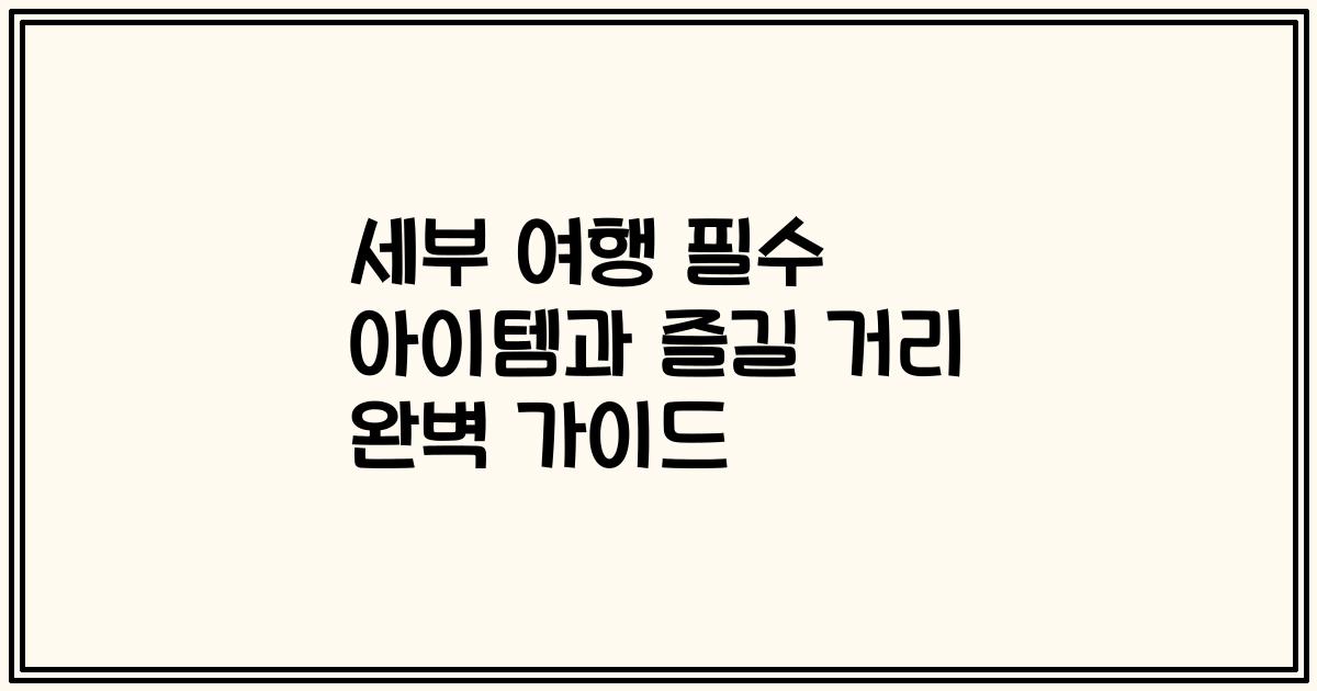 세부 여행 필수 아이템과 즐길 거리 완벽 가이드