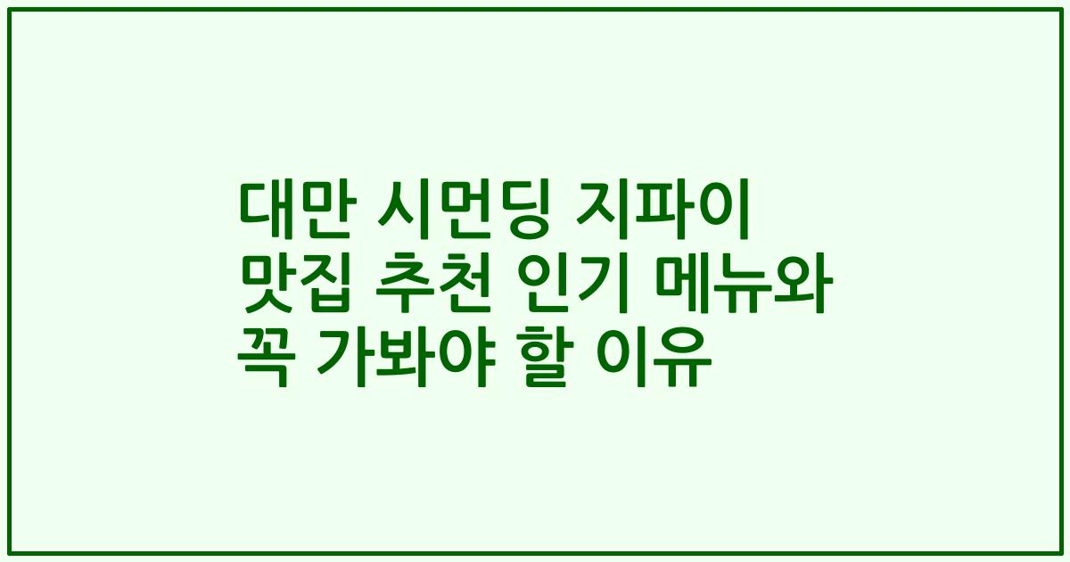 대만 시먼딩 지파이 맛집 추천 인기 메뉴와 꼭 가봐야 할 이유