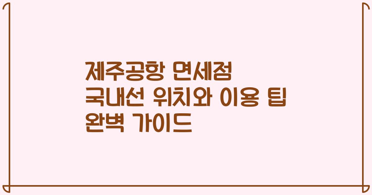 제주공항 면세점 국내선 위치와 이용 팁 완벽 가이드