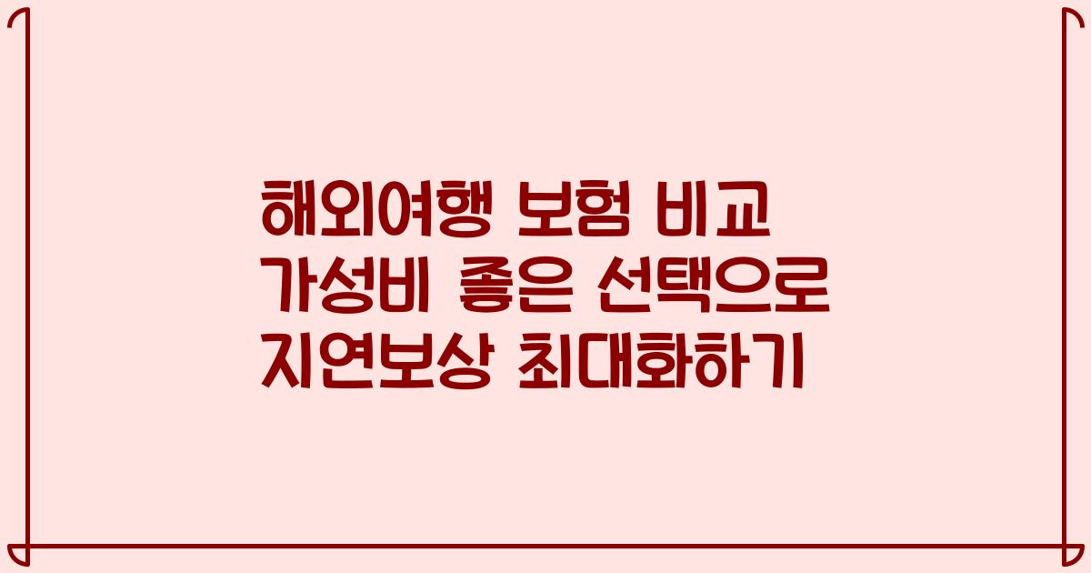 해외여행 보험 비교 가성비 좋은 선택으로 지연보상 최대화하기