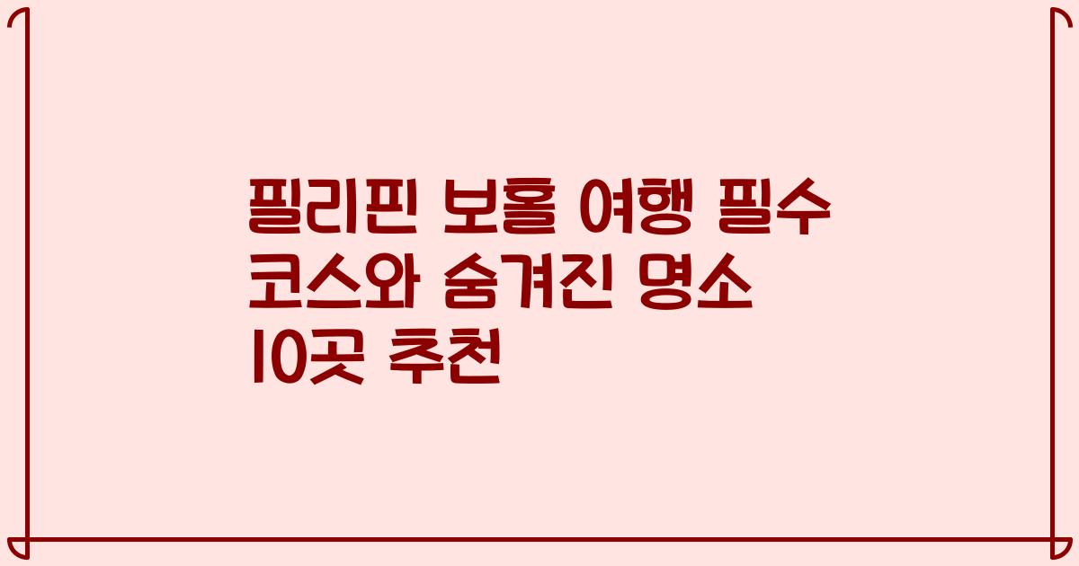 필리핀 보홀 여행 필수 코스와 숨겨진 명소 10곳 추천