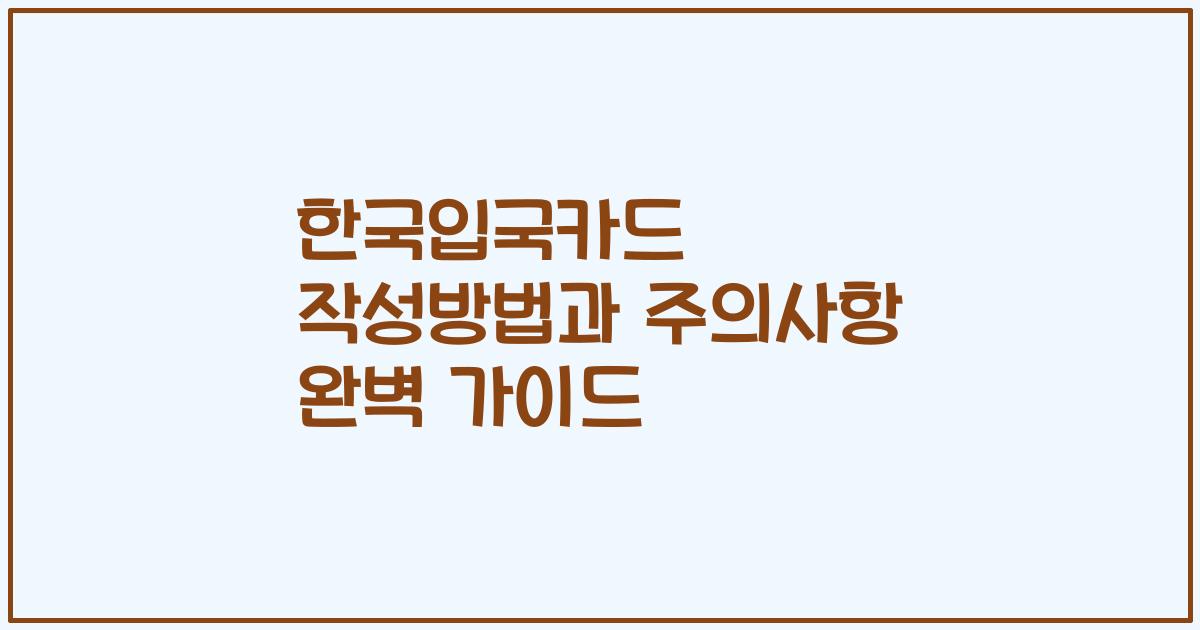 한국입국카드 작성방법과 주의사항 완벽 가이드