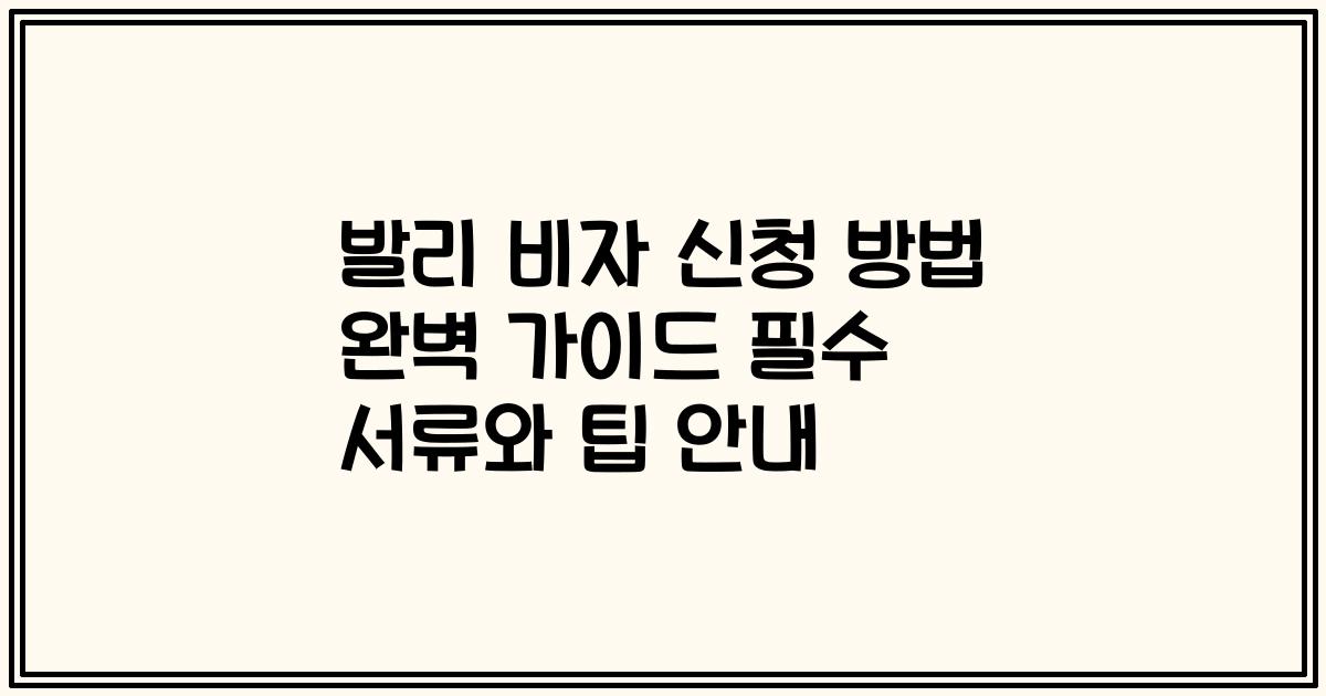 발리 비자 신청 방법 완벽 가이드 필수 서류와 팁 안내