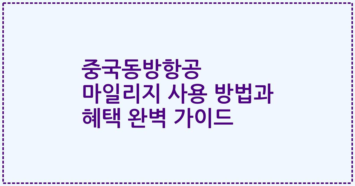중국동방항공 마일리지 사용 방법과 혜택 완벽 가이드