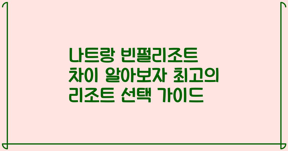 나트랑 빈펄리조트 차이 알아보자 최고의 리조트 선택 가이드