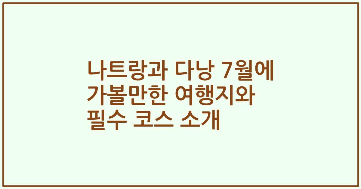 나트랑과 다낭 7월에 가볼만한 여행지와 필수 코스 소개