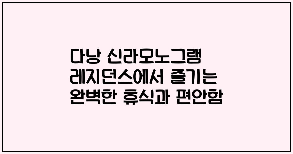 다낭 신라모노그램 레지던스에서 즐기는 완벽한 휴식과 편안함