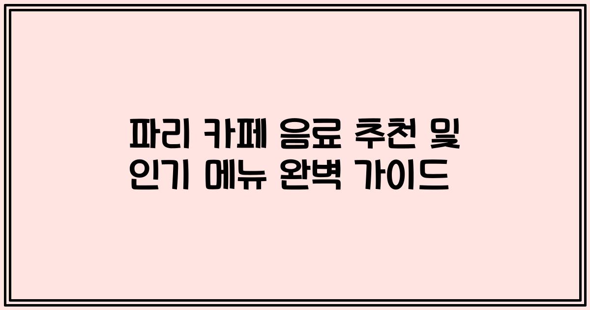 파리 카페 음료 추천 및 인기 메뉴 완벽 가이드