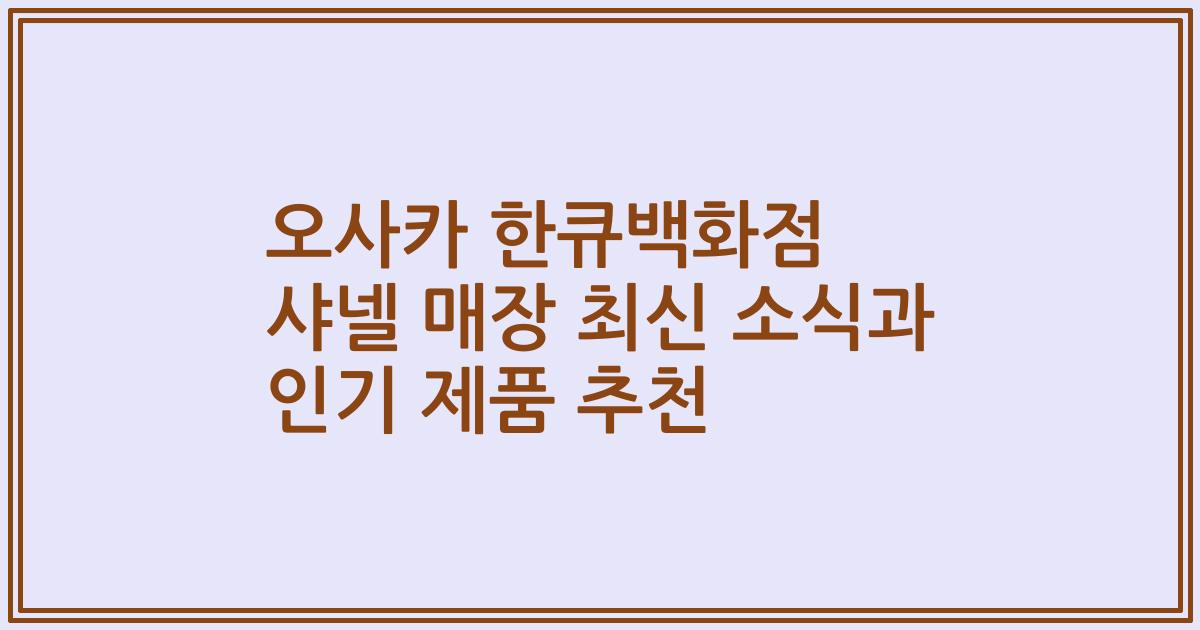 오사카 한큐백화점 샤넬 매장 최신 소식과 인기 제품 추천