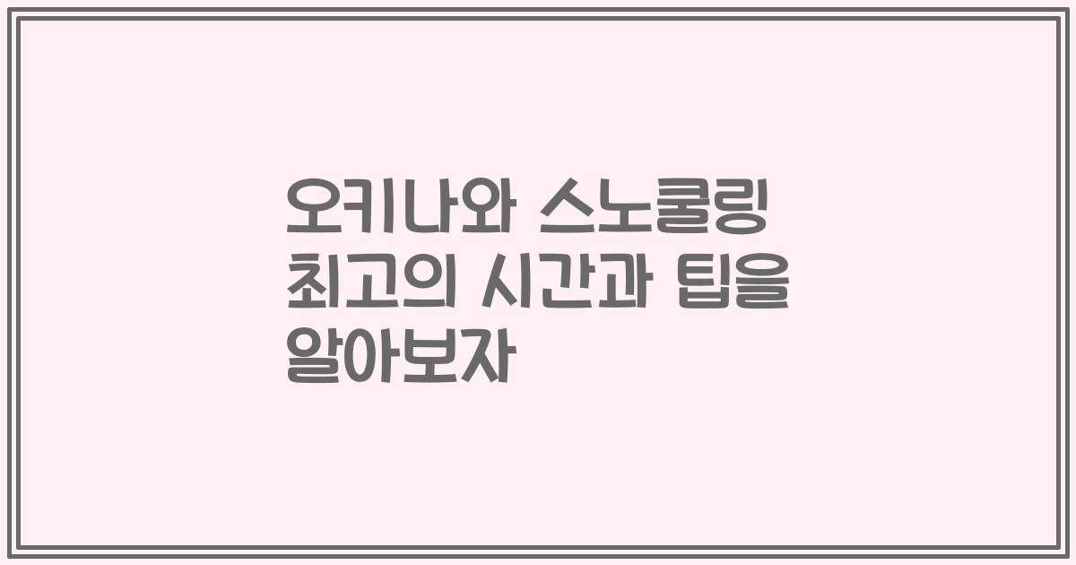 오키나와 스노쿨링 최고의 시간과 팁을 알아보자