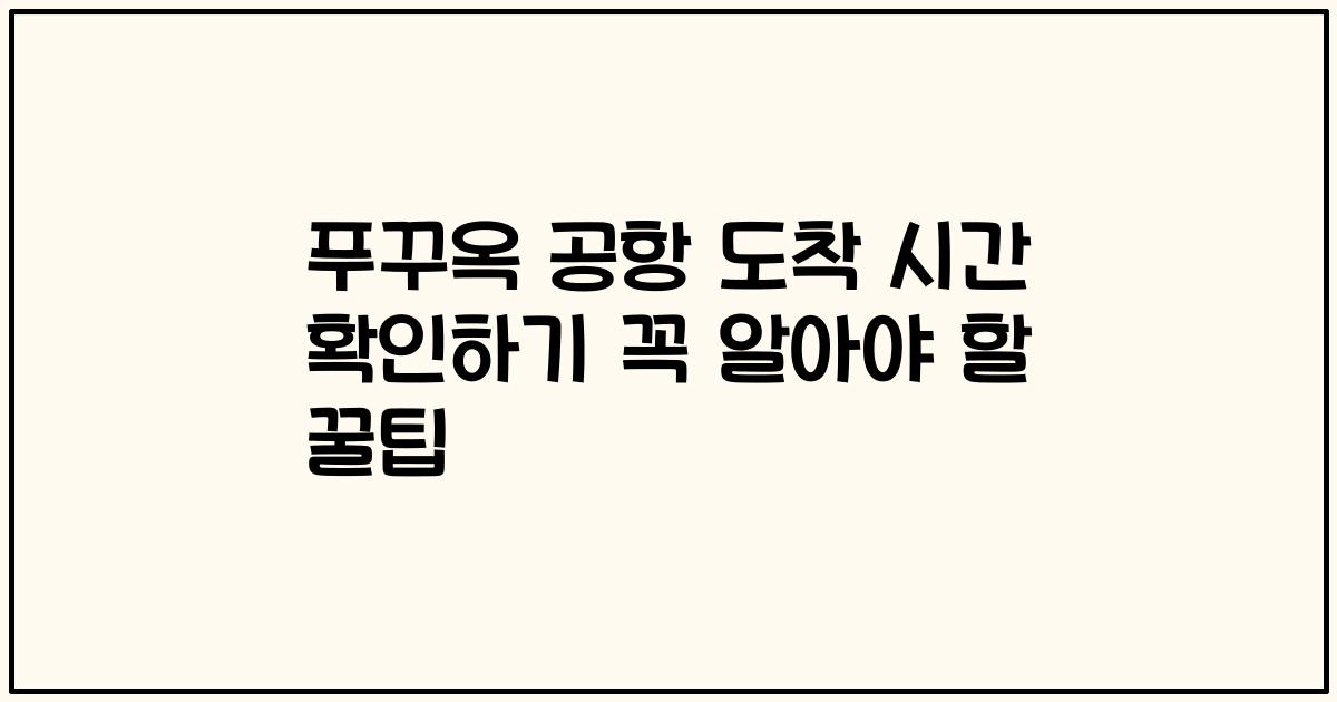 푸꾸옥 공항 도착 시간 확인하기 꼭 알아야 할 꿀팁