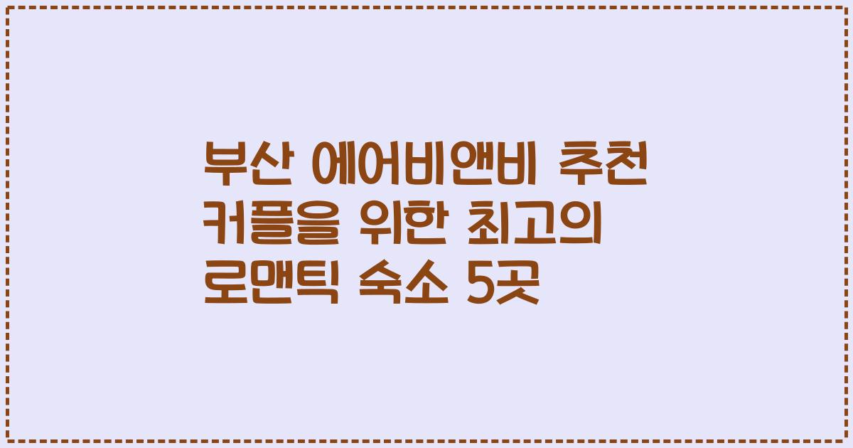 부산 에어비앤비 추천 커플을 위한 최고의 로맨틱 숙소 5곳
