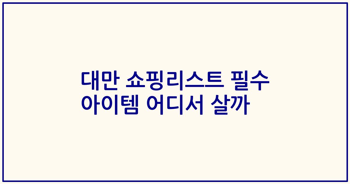 대만 쇼핑리스트 필수 아이템 어디서 살까