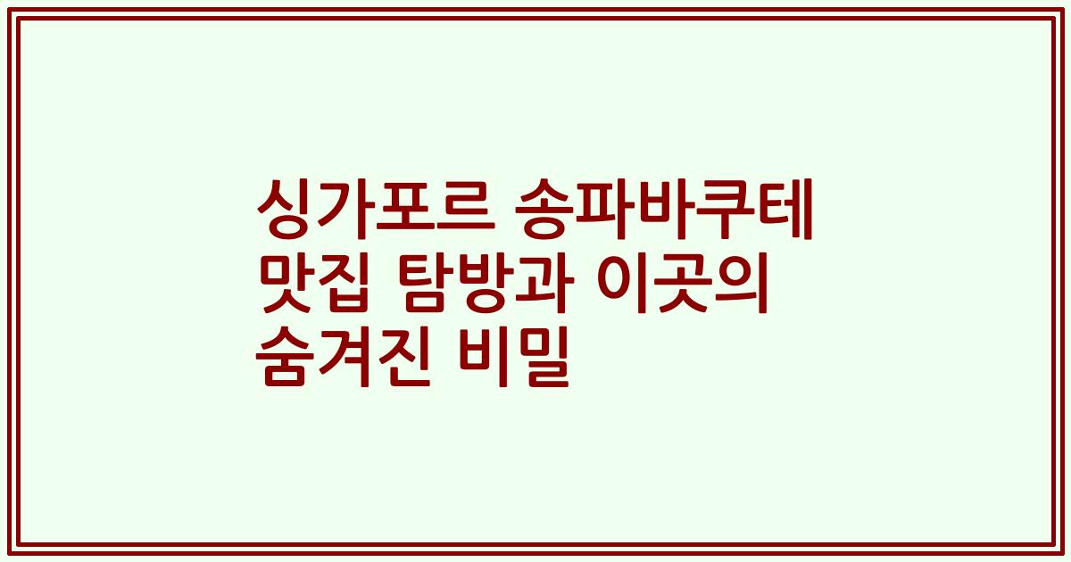싱가포르 송파바쿠테 맛집 탐방과 이곳의 숨겨진 비밀