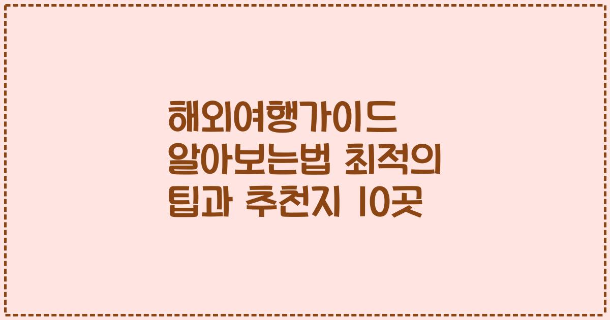 해외여행가이드 알아보는법 최적의 팁과 추천지 10곳