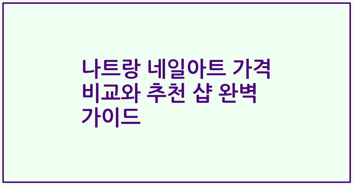 나트랑 네일아트 가격 비교와 추천 샵 완벽 가이드