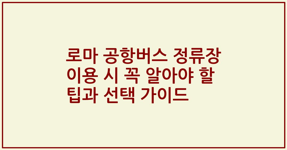 로마 공항버스 정류장 이용 시 꼭 알아야 할 팁과 선택 가이드