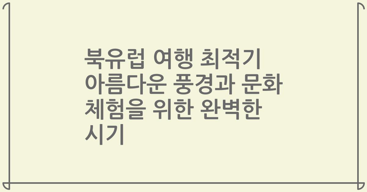 북유럽 여행 최적기 아름다운 풍경과 문화 체험을 위한 완벽한 시기