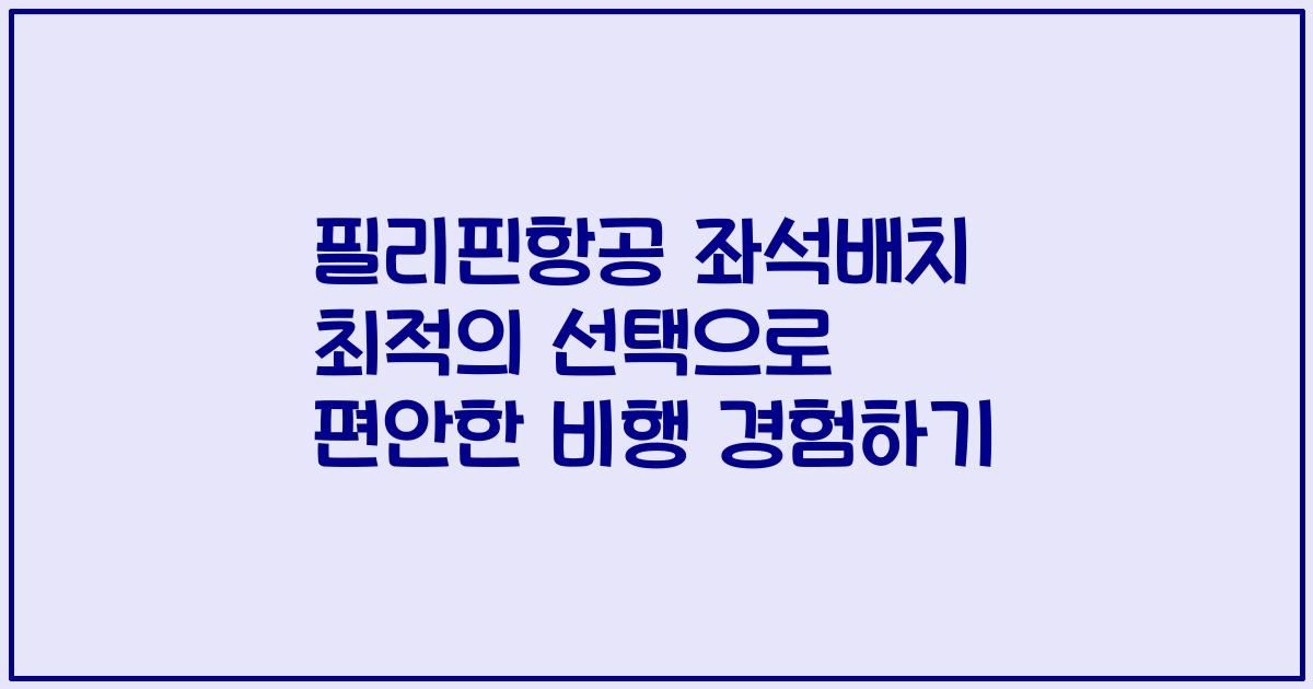 필리핀항공 좌석배치 최적의 선택으로 편안한 비행 경험하기