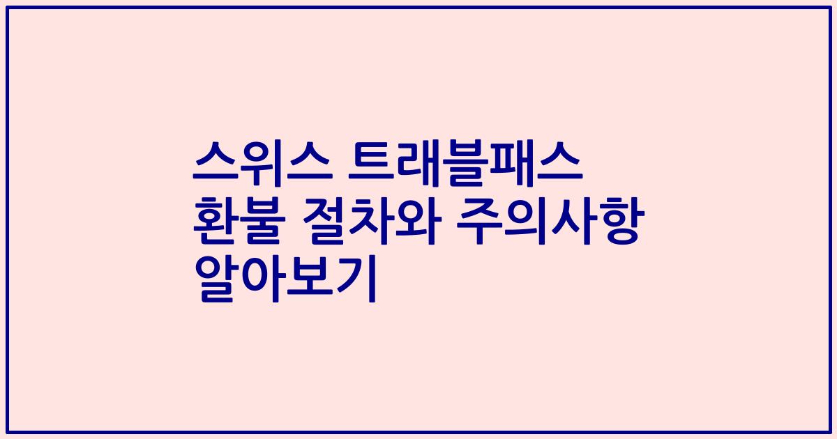스위스 트래블패스 환불 절차와 주의사항 알아보기