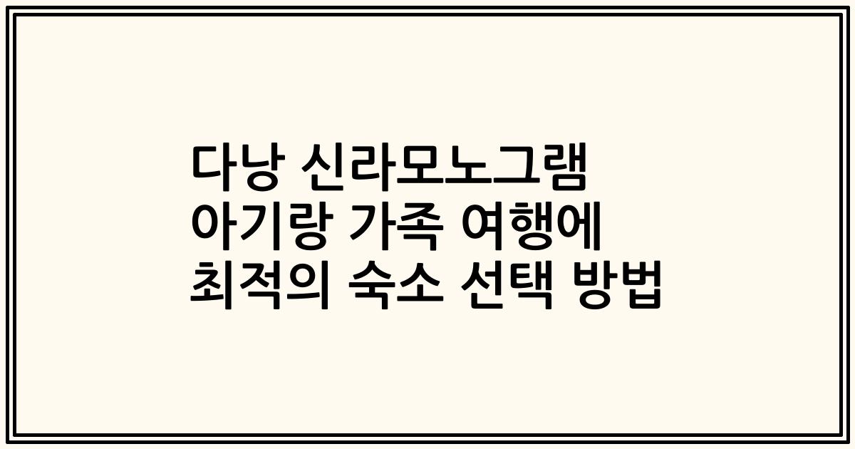 다낭 신라모노그램 아기랑 가족 여행에 최적의 숙소 선택 방법