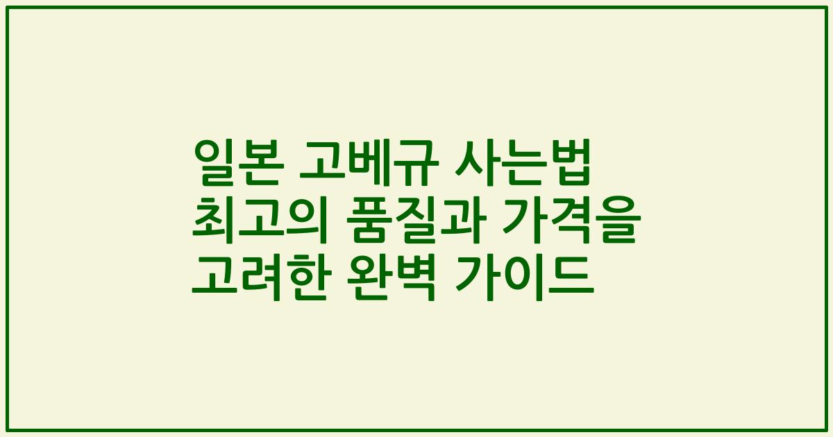 일본 고베규 사는법 최고의 품질과 가격을 고려한 완벽 가이드
