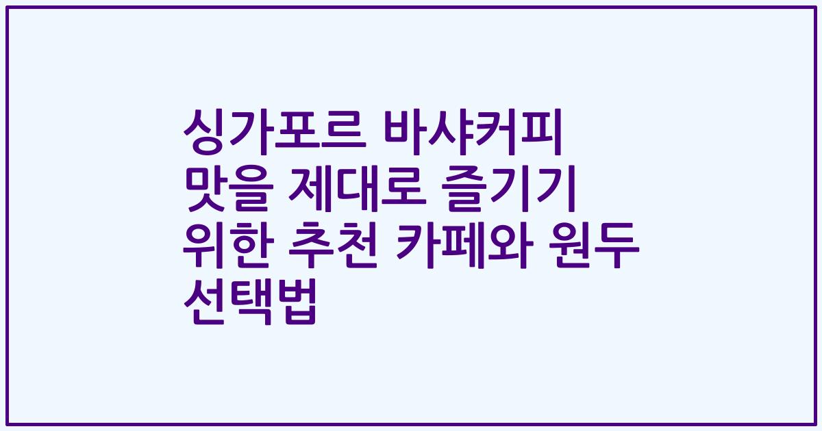 싱가포르 바샤커피 맛을 제대로 즐기기 위한 추천 카페와 원두 선택법