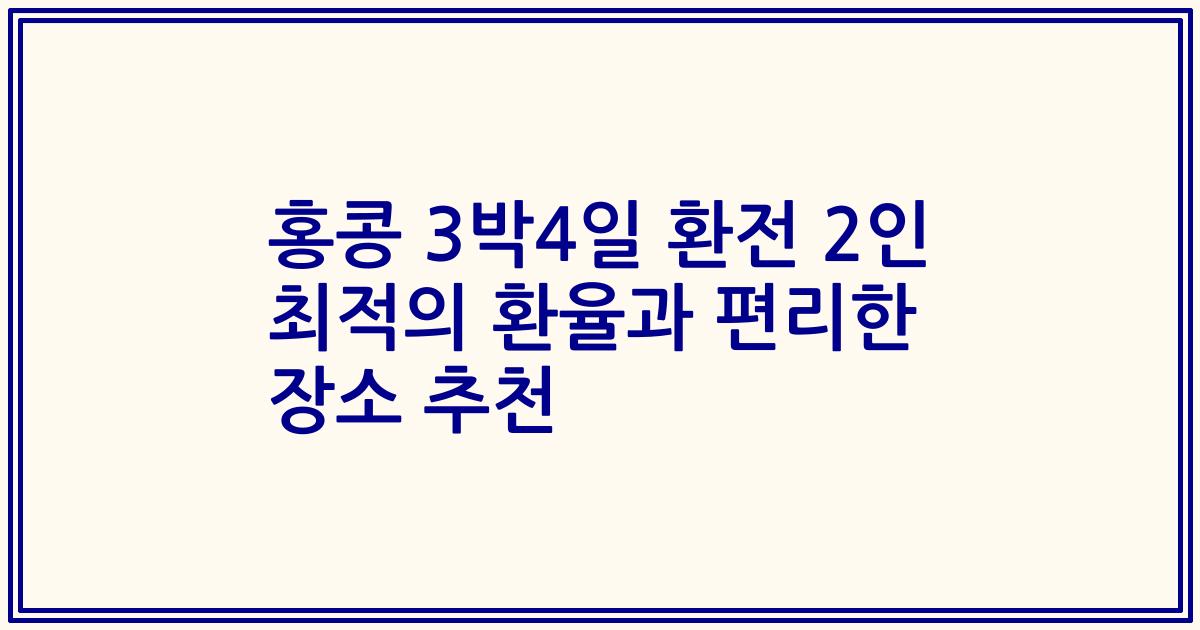 홍콩 3박4일 환전 2인 최적의 환율과 편리한 장소 추천