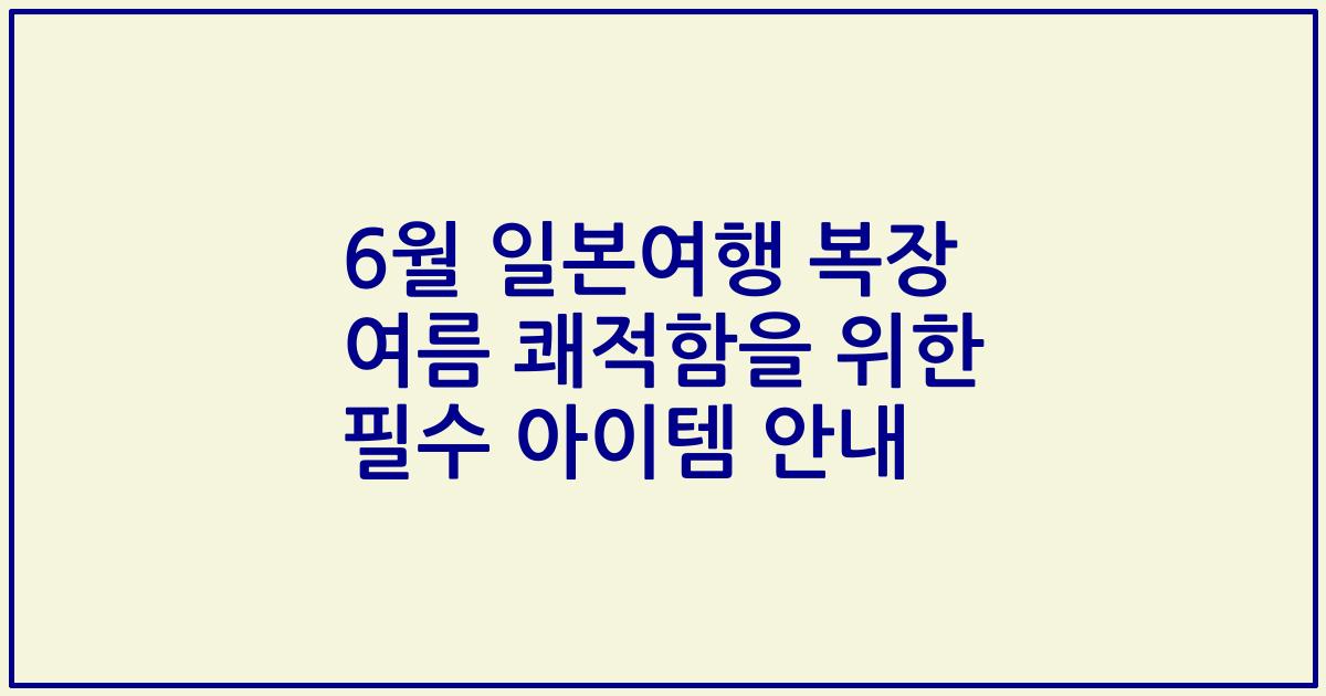 6월 일본여행 복장 여름 쾌적함을 위한 필수 아이템 안내