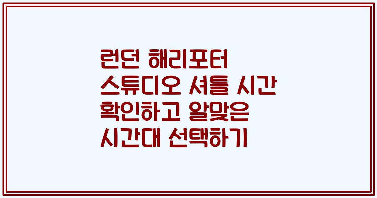 런던 해리포터 스튜디오 셔틀 시간 확인하고 알맞은 시간대 선택하기