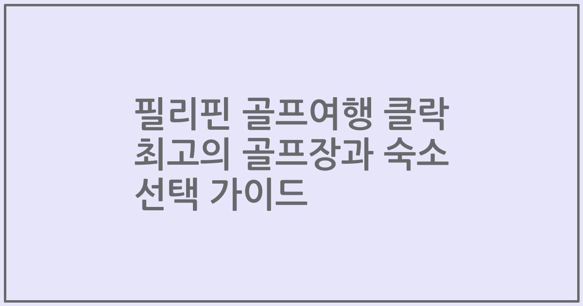 필리핀 골프여행 클락 최고의 골프장과 숙소 선택 가이드