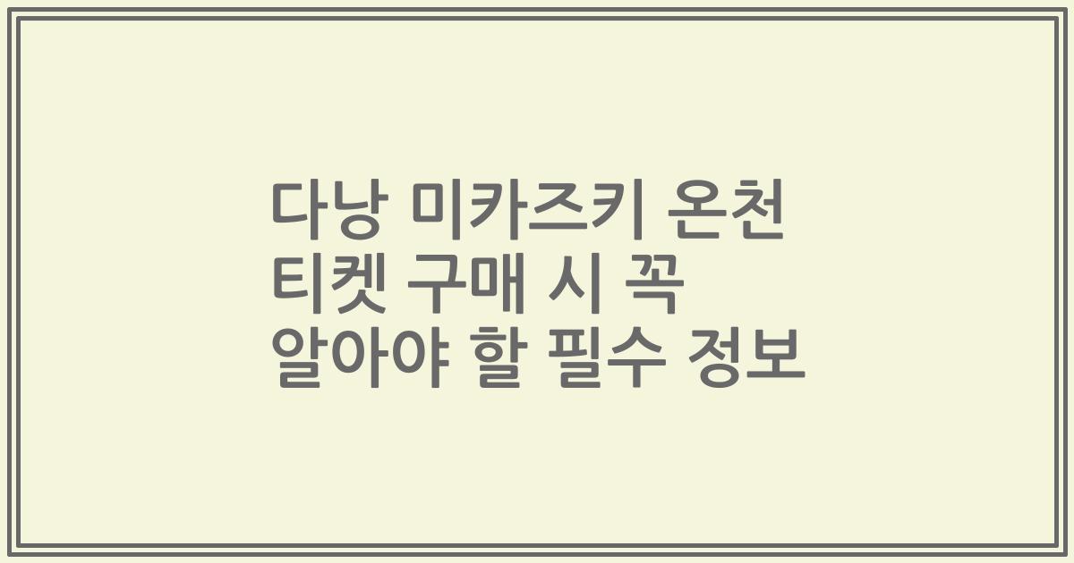 다낭 미카즈키 온천 티켓 구매 시 꼭 알아야 할 필수 정보
