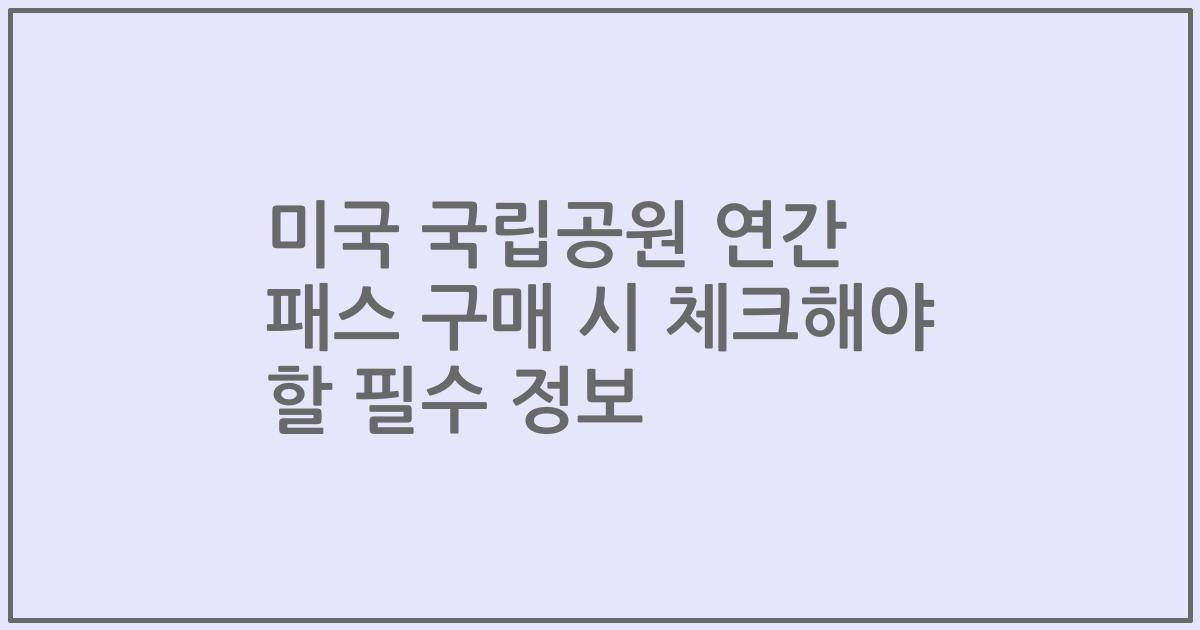 미국 국립공원 연간 패스 구매 시 체크해야 할 필수 정보