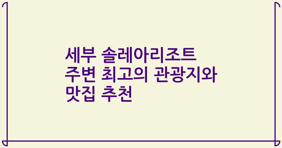 세부 솔레아리조트 주변 최고의 관광지와 맛집 추천