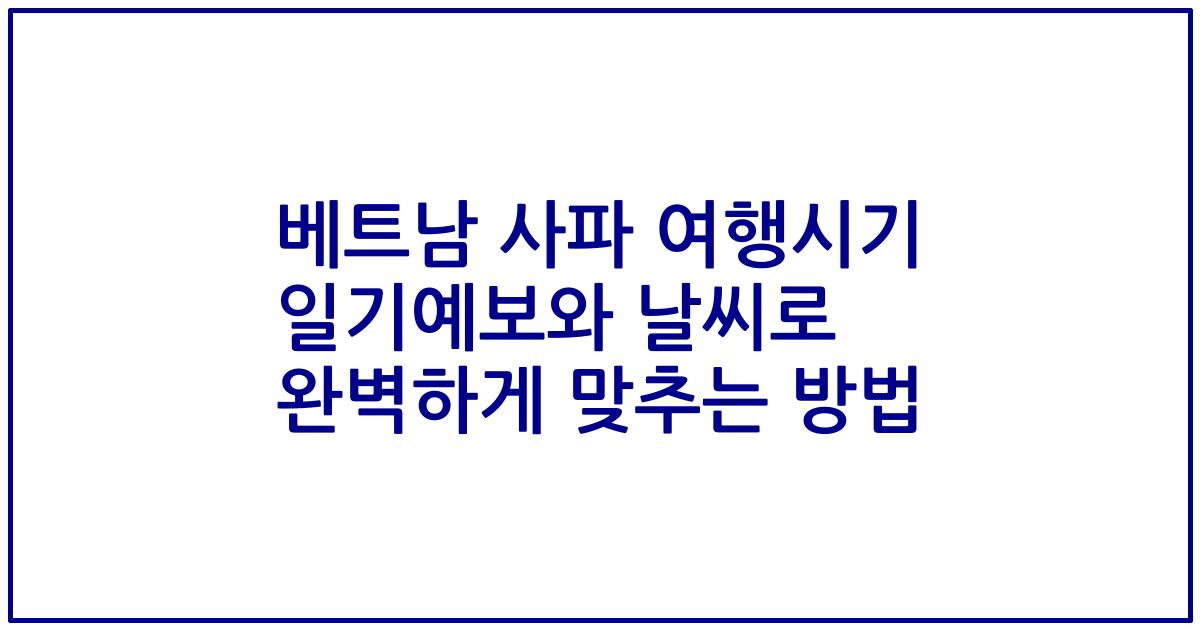 베트남 사파 여행시기 일기예보와 날씨로 완벽하게 맞추는 방법