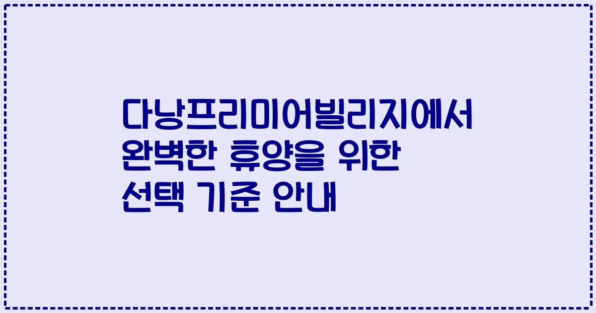 다낭프리미어빌리지에서 완벽한 휴양을 위한 선택 기준 안내