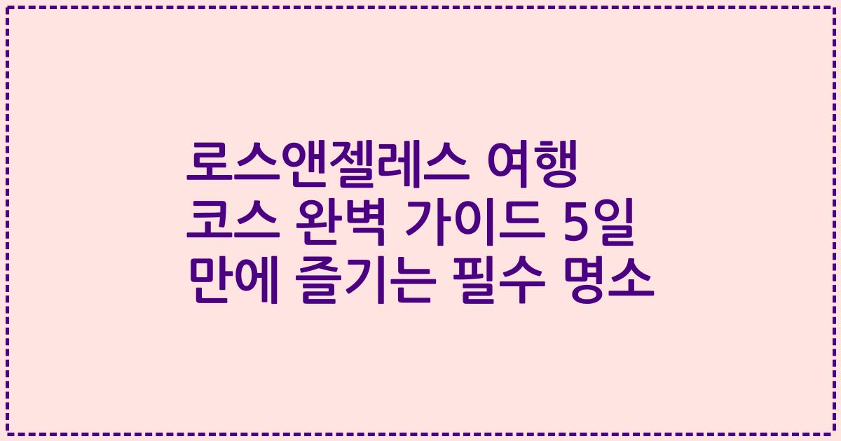 로스앤젤레스 여행 코스 완벽 가이드 5일 만에 즐기는 필수 명소
