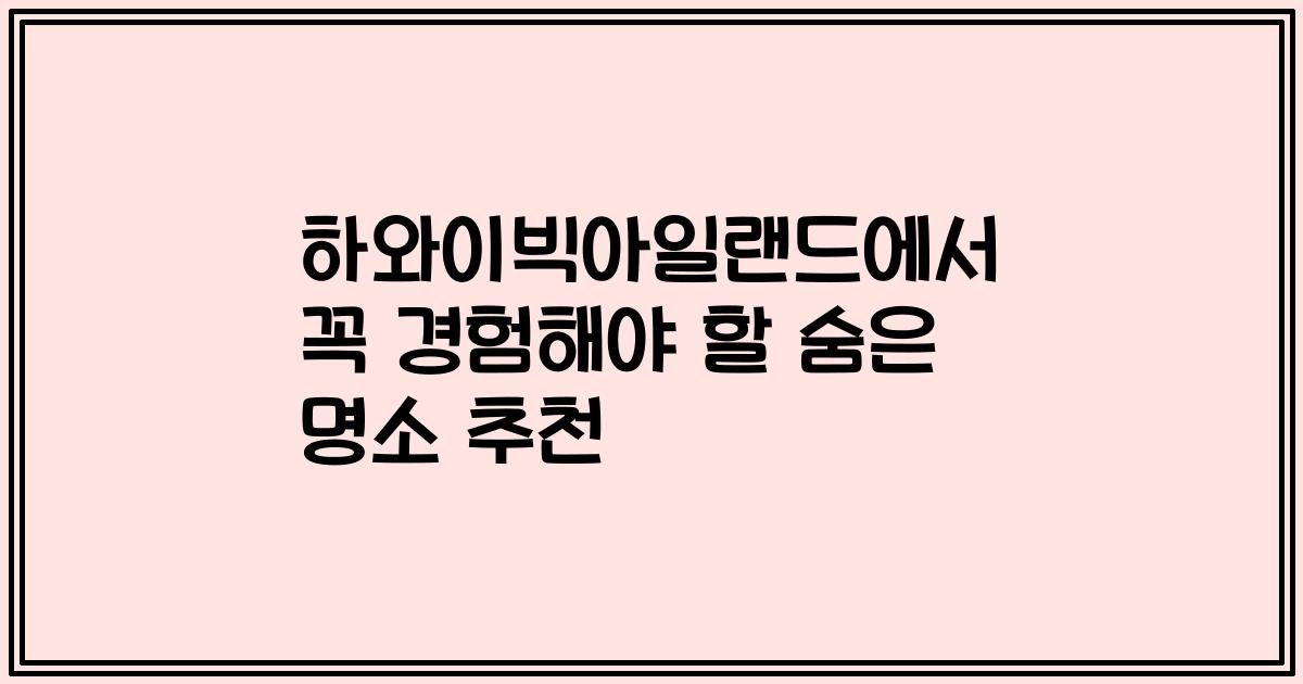 하와이빅아일랜드에서 꼭 경험해야 할 숨은 명소 추천