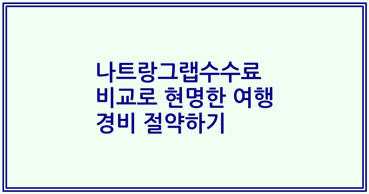 나트랑그랩수수료 비교로 현명한 여행 경비 절약하기