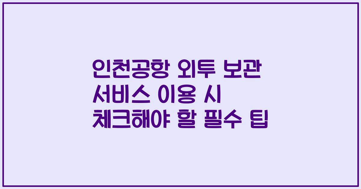 인천공항 외투 보관 서비스 이용 시 체크해야 할 필수 팁