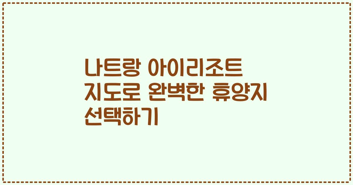 나트랑 아이리조트 지도로 완벽한 휴양지 선택하기