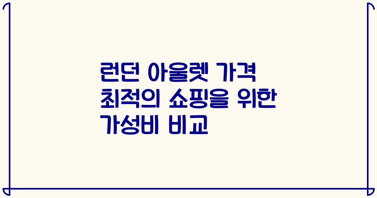 런던 아울렛 가격 최적의 쇼핑을 위한 가성비 비교