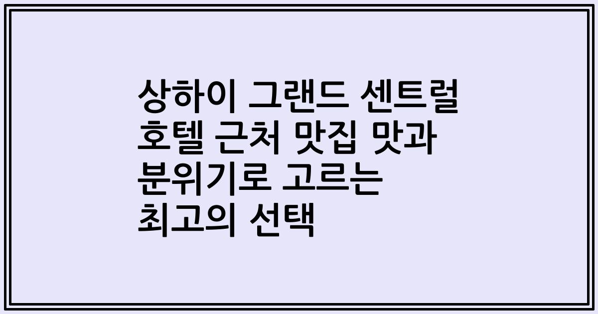 상하이 그랜드 센트럴 호텔 근처 맛집 맛과 분위기로 고르는 최고의 선택