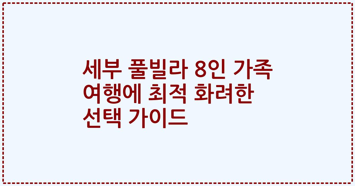 세부 풀빌라 8인 가족 여행에 최적 화려한 선택 가이드