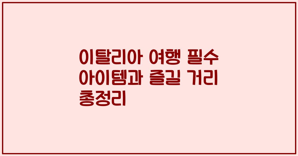 이탈리아 여행 필수 아이템과 즐길 거리 총정리