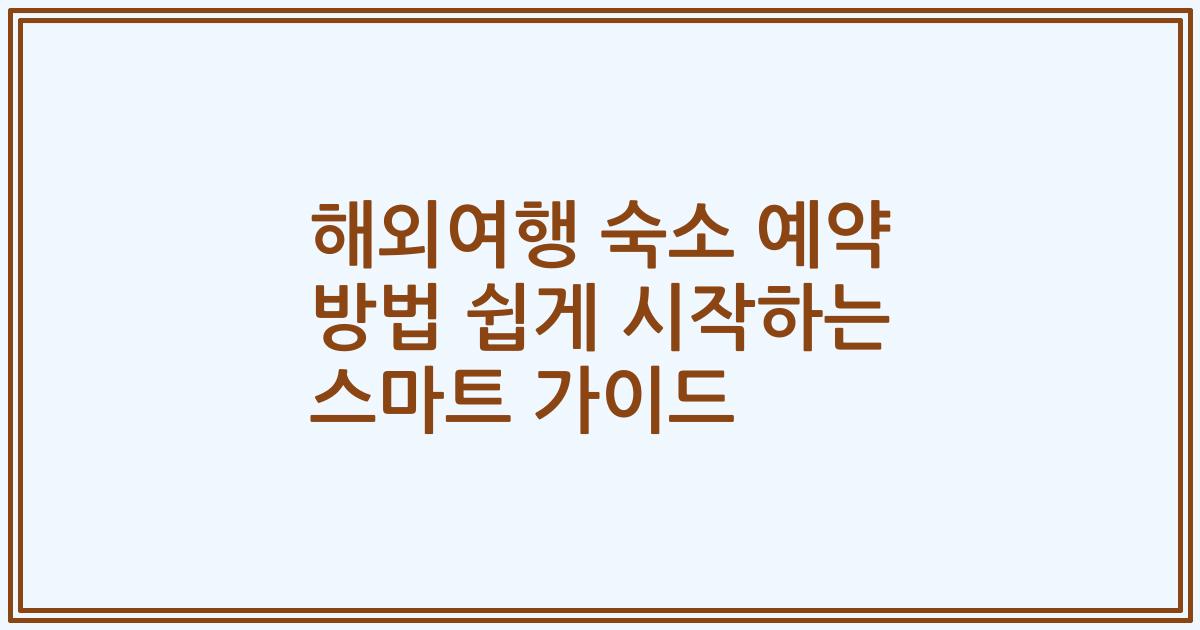해외여행 숙소 예약 방법 쉽게 시작하는 스마트 가이드